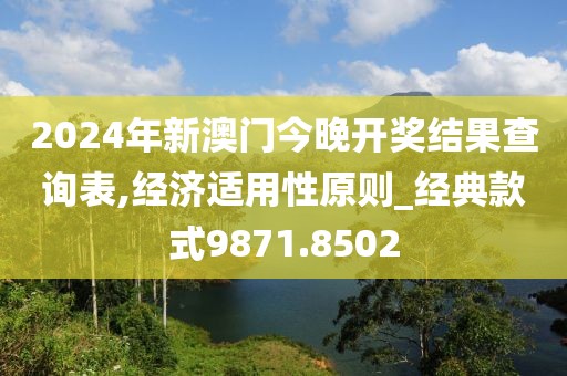 2024年新澳门今晚开奖结果查询表,经济适用性原则_经典款式9871.8502