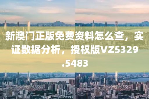 新澳门正版免费资料怎么查，实证数据分析，授权版VZ5329.5483