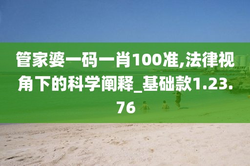 管家婆一码一肖100准,法律视角下的科学阐释_基础款1.23.76