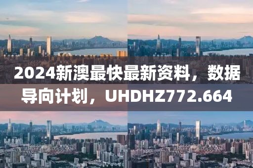 2024新澳最快最新资料，数据导向计划，UHDHZ772.664