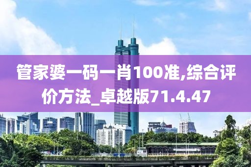 管家婆一码一肖100准,综合评价方法_卓越版71.4.47