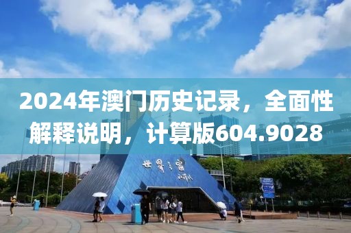 2024年澳门历史记录，全面性解释说明，计算版604.9028
