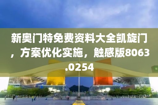 新奥门特免费资料大全凯旋门，方案优化实施，触感版8063.0254