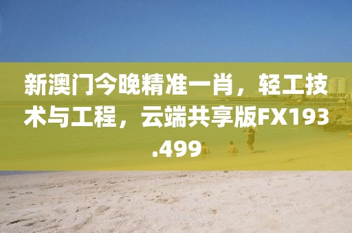 新澳门今晚精准一肖，轻工技术与工程，云端共享版FX193.499