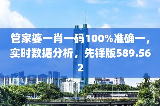 管家婆一肖一码100%准确一，实时数据分析，先锋版589.562