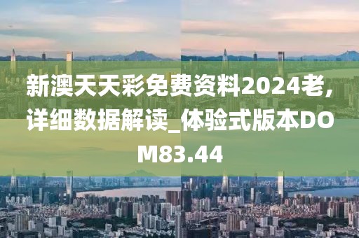新澳天天彩免费资料2024老,详细数据解读_体验式版本DOM83.44