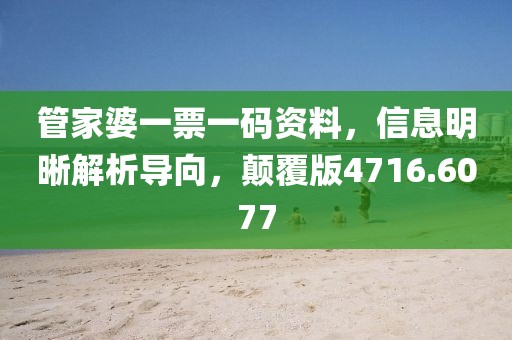 管家婆一票一码资料，信息明晰解析导向，颠覆版4716.6077