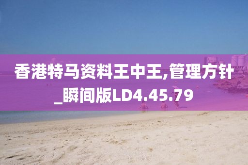 香港特马资料王中王,管理方针_瞬间版LD4.45.79