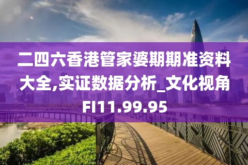二四六香港管家婆期期准资料大全,实证数据分析_文化视角FI11.99.95
