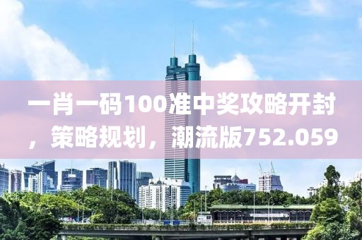 一肖一码100准中奖攻略开封，策略规划，潮流版752.059