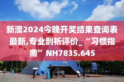 新澳2024今晚开奖结果查询表最新,专业剖析评价_“习惯指南”NH7835.645