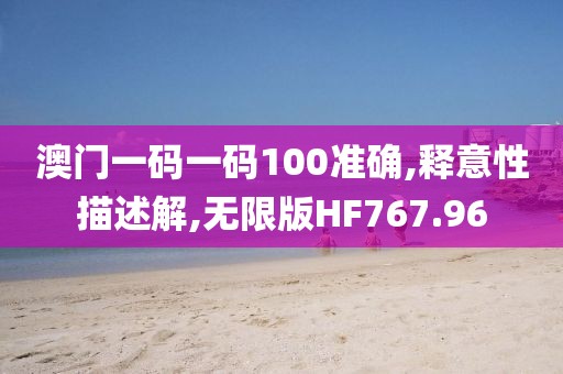 澳门一码一码100准确,释意性描述解,无限版HF767.96