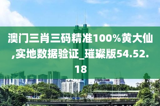 澳门三肖三码精准100%黄大仙,实地数据验证_璀璨版54.52.18