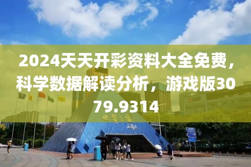 2024天天开彩资料大全免费，科学数据解读分析，游戏版3079.9314