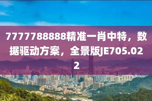 7777788888精准一肖中特，数据驱动方案，全景版JE705.022