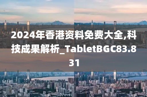 2024年香港资料免费大全,科技成果解析_TabletBGC83.831