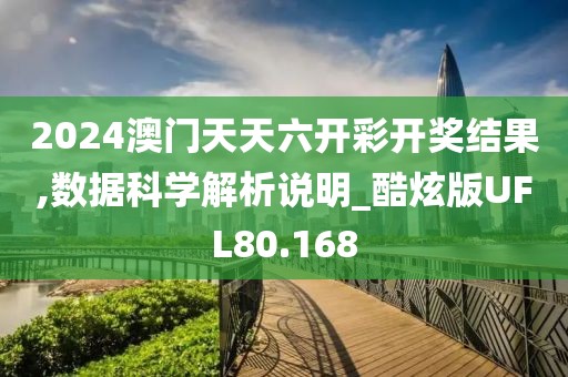2024澳门天天六开彩开奖结果,数据科学解析说明_酷炫版UFL80.168