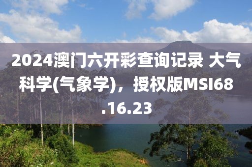 2024澳门六开彩查询记录 大气科学(气象学)，授权版MSI68.16.23