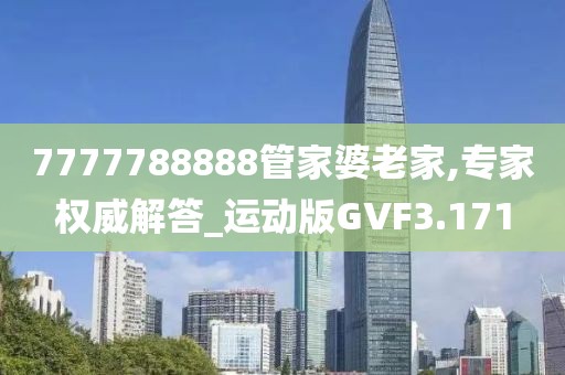 7777788888管家婆老家,专家权威解答_运动版GVF3.171