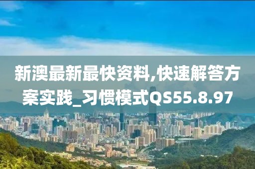 新澳最新最快资料,快速解答方案实践_习惯模式QS55.8.97