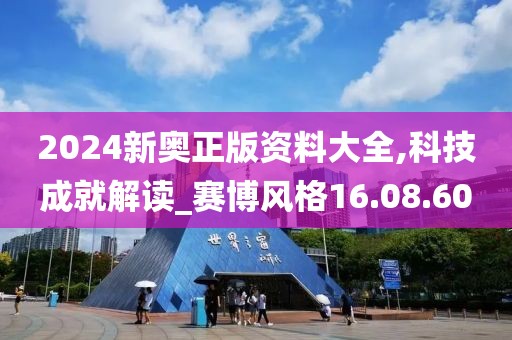 2024新奥正版资料大全,科技成就解读_赛博风格16.08.60