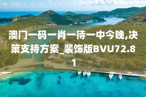 澳门一码一肖一待一中今晚,决策支持方案_装饰版BVU72.81