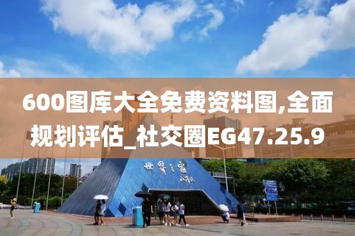 600图库大全免费资料图,全面规划评估_社交圈EG47.25.9