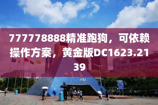 777778888精准跑狗，可依赖操作方案，黄金版DC1623.2139