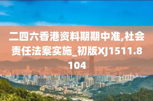 二四六香港资料期期中准,社会责任法案实施_初版XJ1511.8104