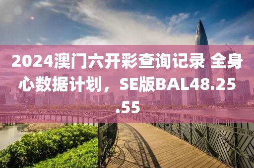 2024澳门六开彩查询记录 全身心数据计划，SE版BAL48.25.55