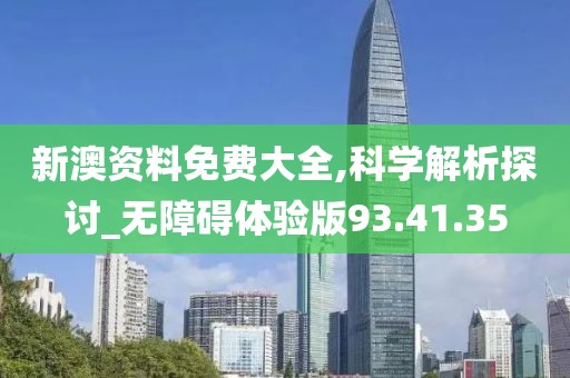 新澳资料免费大全,科学解析探讨_无障碍体验版93.41.35