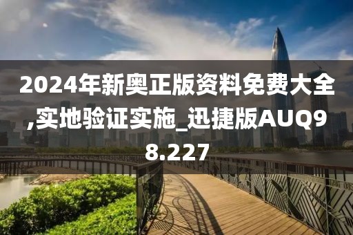 2024年新奥正版资料免费大全,实地验证实施_迅捷版AUQ98.227