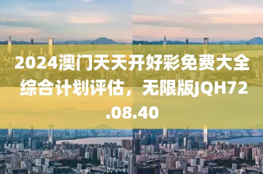 2024澳门天天开好彩免费大全 综合计划评估，无限版JQH72.08.40