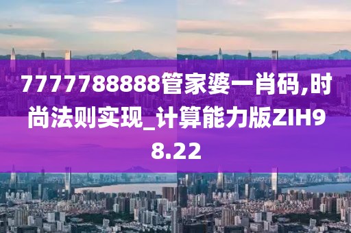 7777788888管家婆一肖码,时尚法则实现_计算能力版ZIH98.22