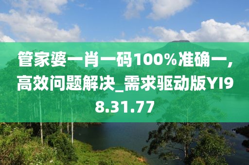 管家婆一肖一码100%准确一,高效问题解决_需求驱动版YI98.31.77