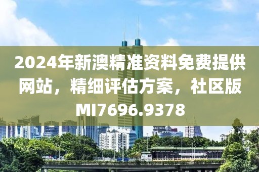 2024年新澳精准资料免费提供网站，精细评估方案，社区版MI7696.9378