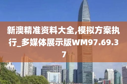 新澳精准资料大全,模拟方案执行_多媒体展示版WM97.69.37