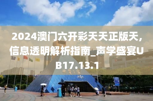 2024澳门六开彩天天正版天,信息透明解析指南_声学盛宴UB17.13.1