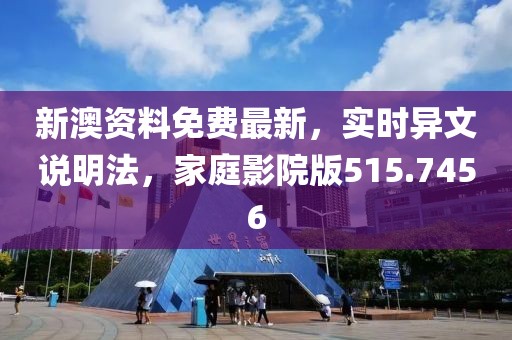 新澳资料免费最新，实时异文说明法，家庭影院版515.7456