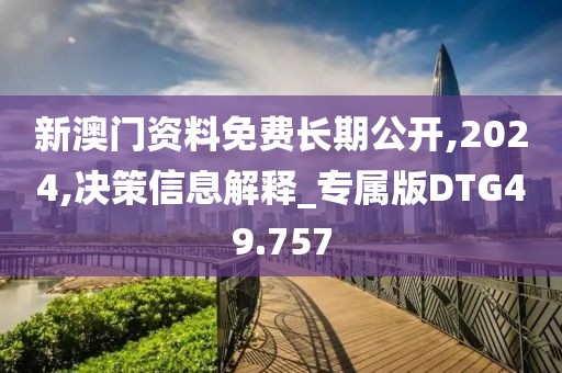 新澳门资料免费长期公开,2024,决策信息解释_专属版DTG49.757