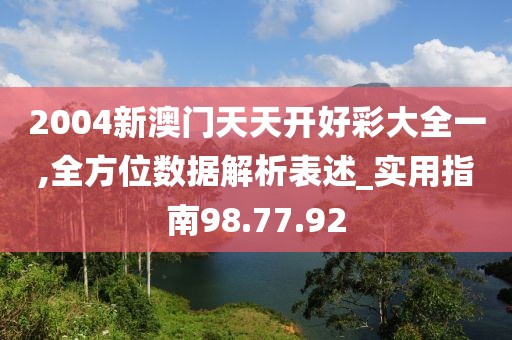 2004新澳门天天开好彩大全一,全方位数据解析表述_实用指南98.77.92