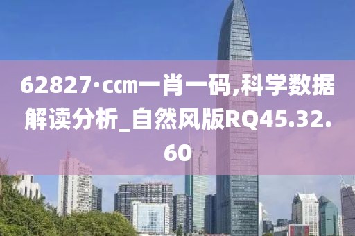 62827·c㎝一肖一码,科学数据解读分析_自然风版RQ45.32.60