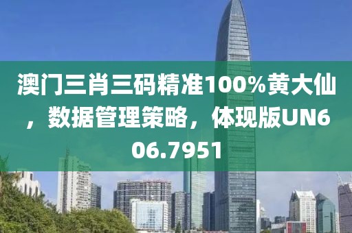 澳门三肖三码精准100%黄大仙，数据管理策略，体现版UN606.7951