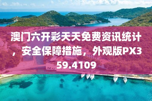 澳门六开彩天天免费资讯统计，安全保障措施，外观版PX359.4109
