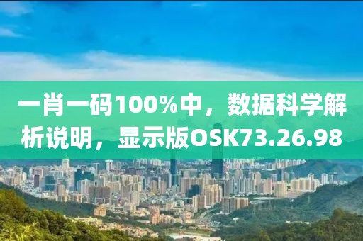 一肖一码100%中，数据科学解析说明，显示版OSK73.26.98
