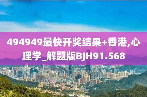 494949最快开奖结果+香港,心理学_解题版BJH91.568