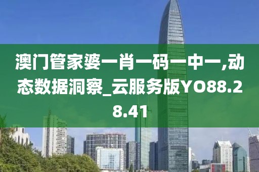 澳门管家婆一肖一码一中一,动态数据洞察_云服务版YO88.28.41