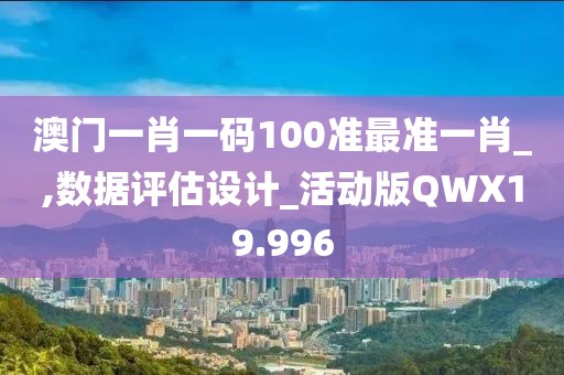 澳门一肖一码100准最准一肖_,数据评估设计_活动版QWX19.996