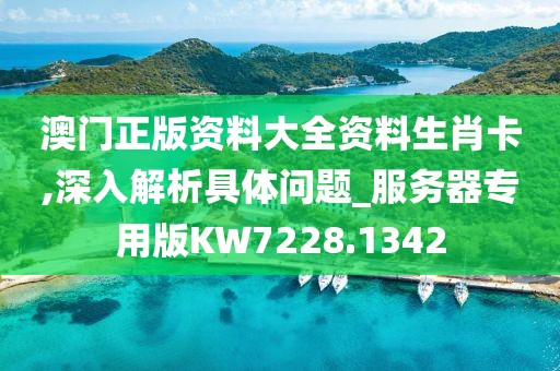 澳门正版资料大全资料生肖卡,深入解析具体问题_服务器专用版KW7228.1342