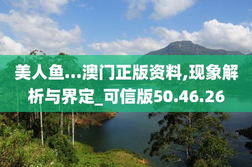 美人鱼…澳门正版资料,现象解析与界定_可信版50.46.26